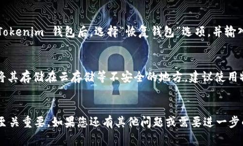 助记词通常是在创建加密货币钱包时生成的一个重要信息。以下是一些可能找到助记词的方法，以及相关信息。但请注意，确保在安全、私密的环境中操作，以保护您的资产安全。

### 如何查看 Tokenim 助记词

1. 创建钱包时生成的助记词
在您首次创建 Tokenim 钱包时，系统通常会提示您生成一组助记词。这组词通常由 12 或 24 个单词组成，用于恢复您的钱包。在创建过程中，请务必将这些单词写下来，并妥善保存，因为它们是您访问和管理资产的唯一凭证。

2. 在钱包设置中查找助记词
如果您忘记了助记词，某些钱包应用可能允许您在应用的设置或安全选项中查看。请遵循以下步骤：
ul
    li打开 Tokenim 钱包应用。/li
    li进入“设置”或“安全”菜单。/li
    li查找“显示助记词”或类似选项。/li
    li根据提示输入您的密码或其他身份验证信息。/li
/ul

3. 恢复钱包的方式
如果您已经卸载了钱包应用或更换了设备，您可以通过助记词恢复钱包。在新设备上安装 Tokenim 钱包后，选择“恢复钱包”选项，并输入助记词。

4. 注意事项
助记词是非常敏感的信息，务必只在安全的环境中处理。不要在线分享您的助记词，也不要将其存储在云存储等不安全的地方。建议使用物理记录（例如纸张）并妥善保管。

### 结语
确保您了解如何找到和安全保管您的 Tokenim 助记词，这对于管理和保护您的加密资产至关重要。如果您还有其他问题或需要进一步的帮助，请查阅官方文档或寻求社区支持。